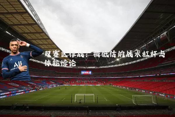 双赛区作战：被低估的战术杠杆与体能悖论