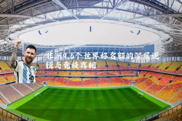 非洲9.5个世界杯名额的深层逻辑与竞技真相