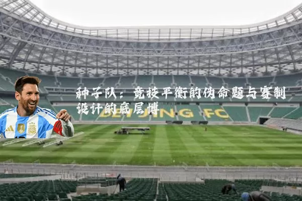种子队：竞技平衡的伪命题与赛制设计的底层博弈