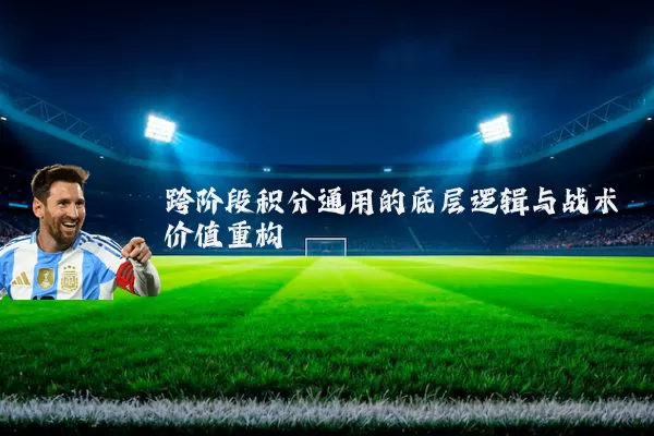 跨阶段积分通用的底层逻辑与战术价值重构