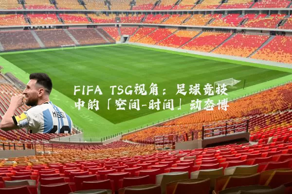 FIFA TSG视角:足球竞技中的「空间-时间」动态博弈