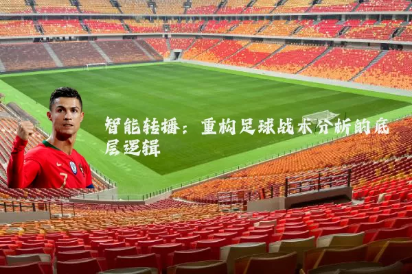 智能转播：重构足球战术分析的底层逻辑